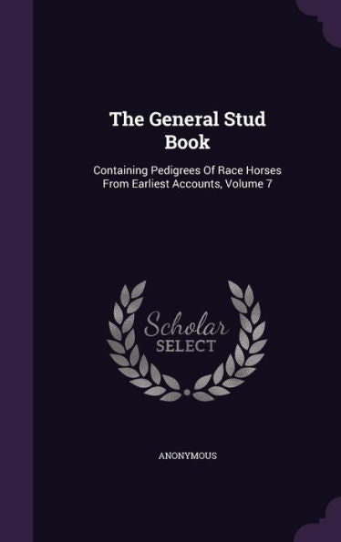 The General Stud Book: Containing Pedigrees Of Race Horses From Earliest Accounts, Volume 7