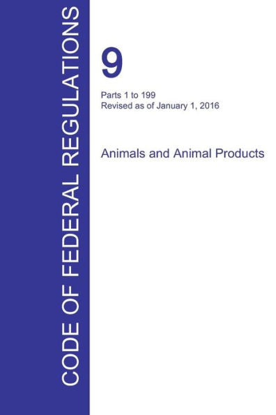 Cfr 9, Parts 1 To 199, Animals And Animal Products, January 01, 2016 (Volume 1 Of 2)