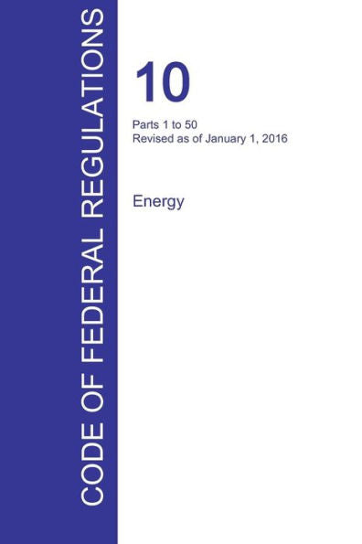 Cfr 10, Parts 1 To 50, Energy, January 01, 2016 (Volume 1 Of 4)