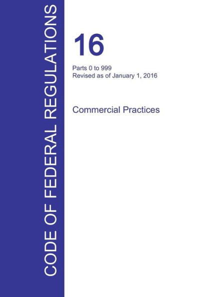 Cfr 16, Parts 0 To 999, Commercial Practices, January 01, 2016 (Volume 1 Of 2)