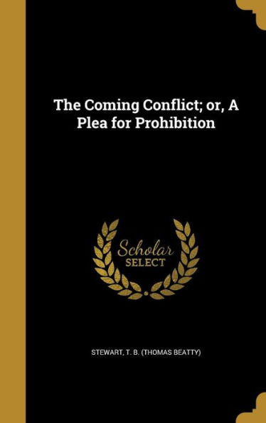 The Coming Conflict; Or, A Plea For Prohibition