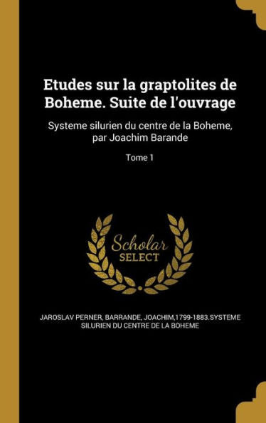 Etudes Sur La Graptolites De Boheme. Suite De L'Ouvrage: Systeme Silurien Du Centre De La Boheme, Par Joachim Barande; Tome 1 (French Edition)