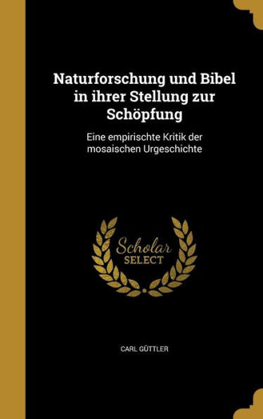 Naturforschung Und Bibel In Ihrer Stellung Zur Sch?fung: Eine Empirischte Kritik Der Mosaischen Urgeschichte (German Edition)