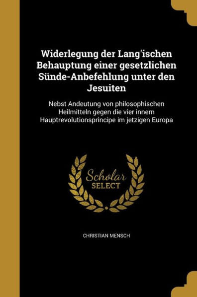 Widerlegung Der Lang'Ischen Behauptung Einer Gesetzlichen S?de-Anbefehlung Unter Den Jesuiten: Nebst Andeutung Von Philosophischen Heilmitteln Gegen ... Im Jetzigen Europa (German Edition)
