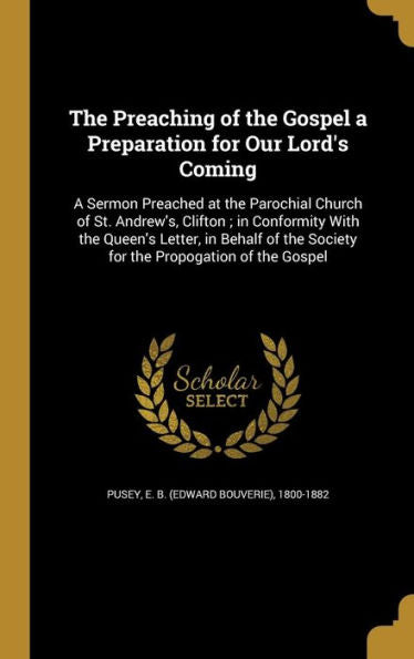 The Preaching Of The Gospel A Preparation For Our Lord's Coming: A Sermon Preached At The Parochial Church Of St. Andrew's, Clifton; In Conformity ... The Society For The Propogation Of The Gospel