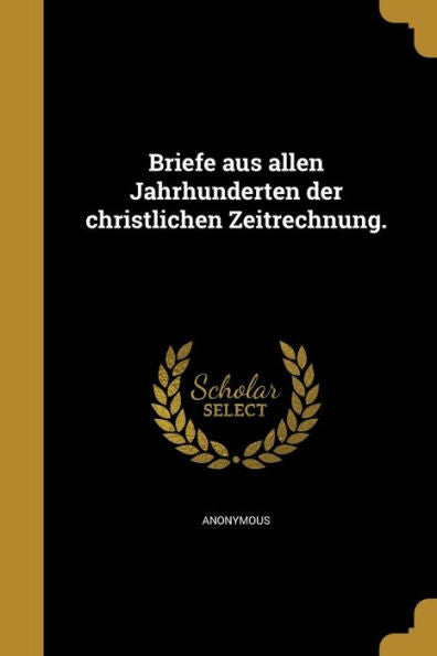 Briefe Aus Allen Jahrhunderten Der Christlichen Zeitrechnung. (German Edition)