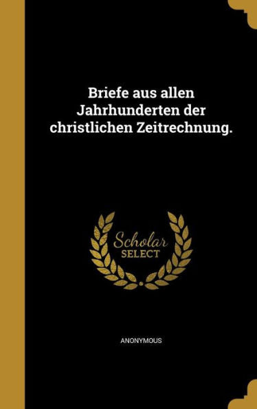 Briefe Aus Allen Jahrhunderten Der Christlichen Zeitrechnung. (German Edition)