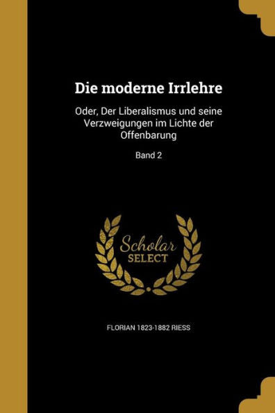 Die Moderne Irrlehre: Oder, Der Liberalismus Und Seine Verzweigungen Im Lichte Der Offenbarung; Band 2 (German Edition)