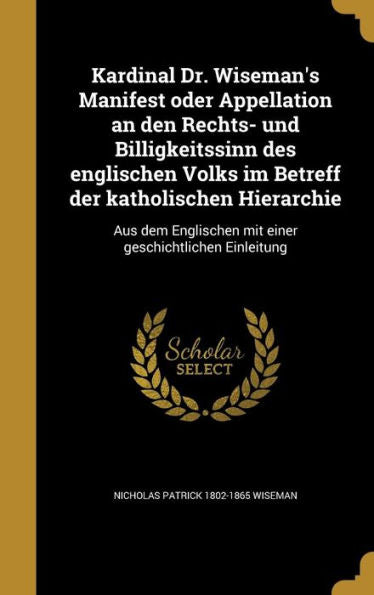Kardinal Dr. Wiseman's Manifest Oder Appellation An Den Rechts- Und Billigkeitssinn Des Englischen Volks Im Betreff Der Katholischen Hierarchie: Aus ... Geschichtlichen Einleitung (German Edition)