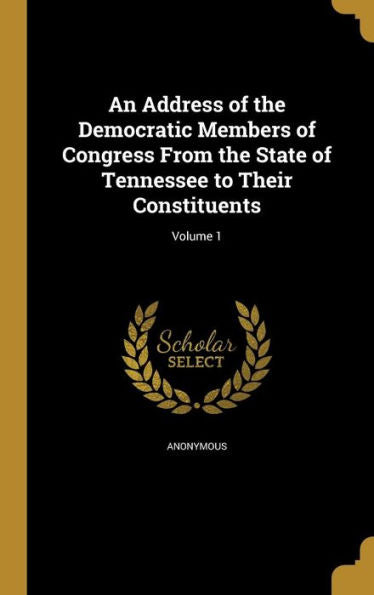 An Address Of The Democratic Members Of Congress From The State Of Tennessee To Their Constituents; Volume 1