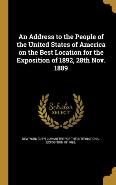 An Address To The People Of The United States Of America On The Best Location For The Exposition Of 1892, 28Th Nov. 1889