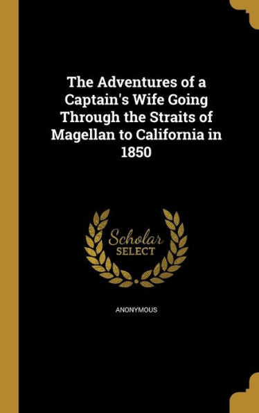 The Adventures Of A Captain's Wife Going Through The Straits Of Magellan To California In 1850
