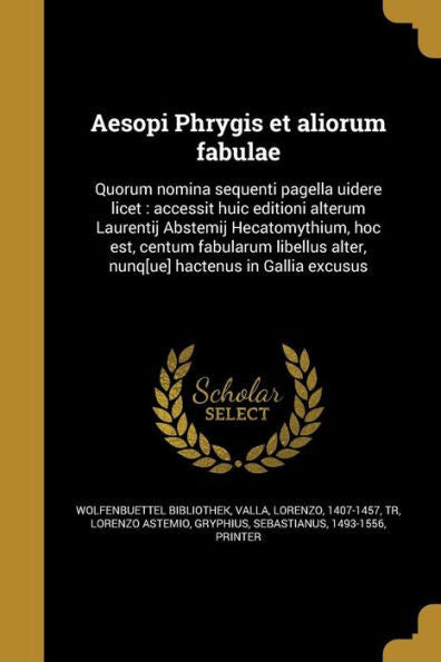 Aesopi Phrygis Et Aliorum Fabulae: Quorum Nomina Sequenti Pagella Uidere Licet: Accessit Huic Editioni Alterum Laurentij Abstemij Hecatomythium, Hoc ... Hactenus In Gallia Excusus (Latin Edition)