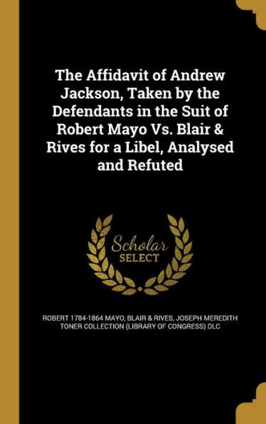 The Affidavit Of Andrew Jackson, Taken By The Defendants In The Suit Of Robert Mayo Vs. Blair & Rives For A Libel, Analysed And Refuted