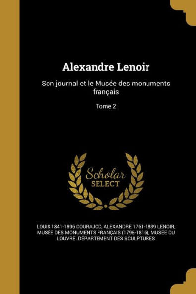 Alexandre Lenoir: Son Journal Et Le Musee Des Monuments FranCAis; Tome 2 (French Edition)