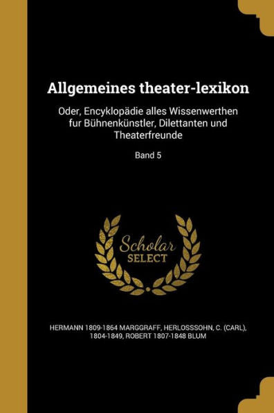 Allgemeines Theater-Lexikon: Oder, Encyklop?ie Alles Wissenwerthen Fur B?nenk?stler, Dilettanten Und Theaterfreunde; Band 5 (German Edition)