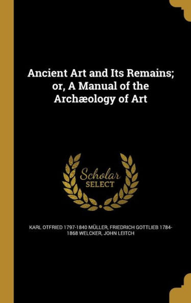 Ancient Art And Its Remains; Or, A Manual Of The Arch?logy Of Art
