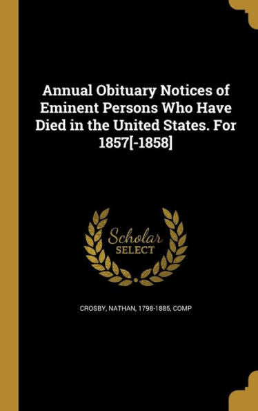 Annual Obituary Notices Of Eminent Persons Who Have Died In The United States. For 1857[-1858]