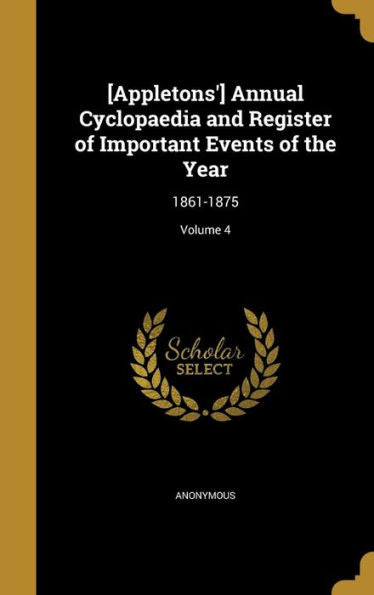 [Appletons'] Annual Cyclopaedia And Register Of Important Events Of The Year: 1861-1875; Volume 4