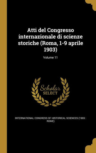 Atti Del Congresso Internazionale Di Scienze Storiche (Roma, 1-9 Aprile 1903); Volume 11 (Italian Edition)