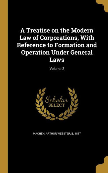 A Treatise On The Modern Law Of Corporations, With Reference To Formation And Operation Under General Laws; Volume 2
