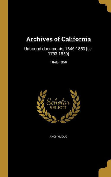 Archives Of California: Unbound Documents, 1846-1850 [I.E. 1783-1850]; 1846-1850 (Spanish Edition)