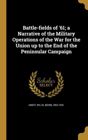 Battle-Fields Of '61; A Narrative Of The Military Operations Of The War For The Union Up To The End Of The Peninsular Campaign