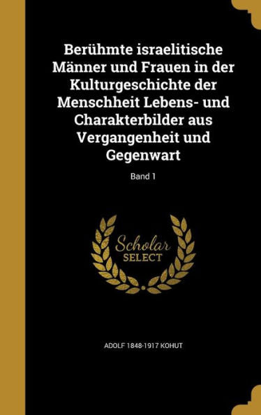 Ber?mte Israelitische M?ner Und Frauen In Der Kulturgeschichte Der Menschheit Lebens- Und Charakterbilder Aus Vergangenheit Und Gegenwart; Band 1 (German Edition)