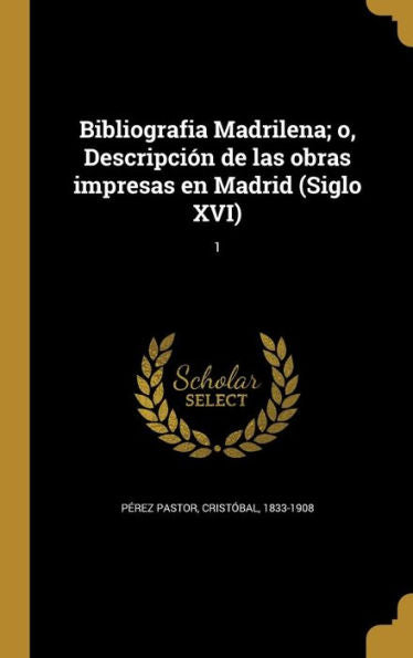 Bibliografia Madrilena; O, Descripci? De Las Obras Impresas En Madrid (Siglo Xvi); 1 (Spanish Edition)
