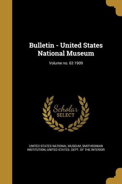 Bulletin - United States National Museum; Volume No. 63 1909