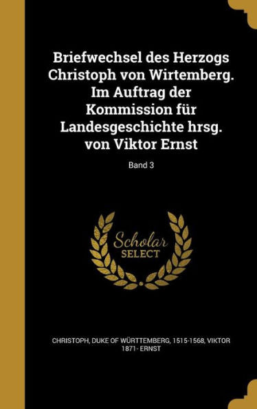 Briefwechsel Des Herzogs Christoph Von Wirtemberg. Im Auftrag Der Kommission Fur Landesgeschichte Hrsg. Von Viktor Ernst; Band 3 (German Edition)