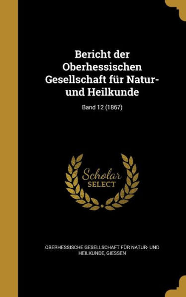 Bericht Der Oberhessischen Gesellschaft Fur Natur- Und Heilkunde; Band 12 (1867) (German Edition)