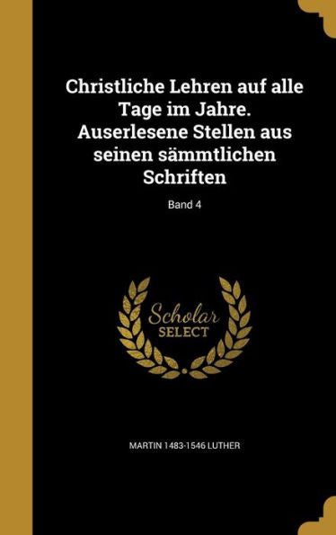 Christliche Lehren Auf Alle Tage Im Jahre. Auserlesene Stellen Aus Seinen S?mtlichen Schriften; Band 4 (German Edition)