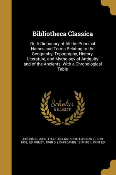 Bibliotheca Classica: Or, A Dictionary Of All The Principal Names And Terms Relating To The Geography, Topography, History, Literature, And Mythology ... Of The Ancients; With A Chronological Table