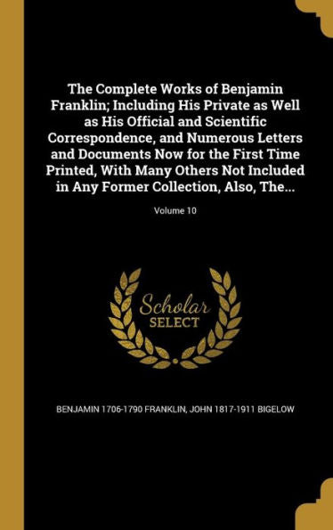 The Complete Works Of Benjamin Franklin; Including His Private As Well As His Official And Scientific Correspondence, And Numerous Letters And ... In Any Former Collection, Also, The...; Volum
