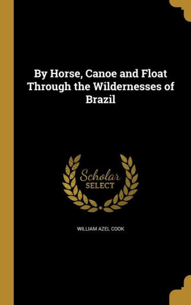 By Horse, Canoe And Float Through The Wildernesses Of Brazil