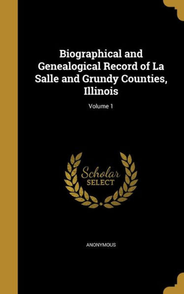 Biographical And Genealogical Record Of La Salle And Grundy Counties, Illinois; Volume 1