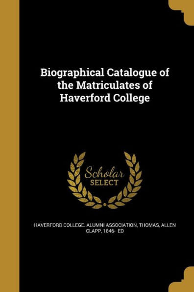 Biographical Catalogue Of The Matriculates Of Haverford College