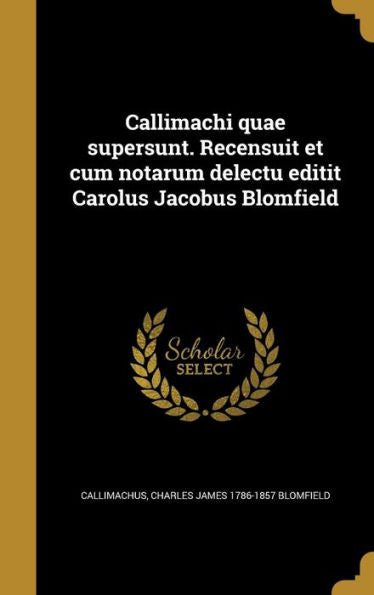 Callimachi Quae Supersunt. Recensuit Et Cum Notarum Delectu Editit Carolus Jacobus Blomfield (Latin Edition)
