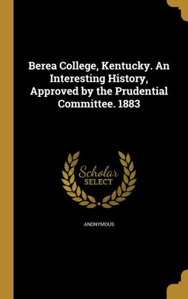 Berea College, Kentucky. An Interesting History, Approved By The Prudential Committee. 1883