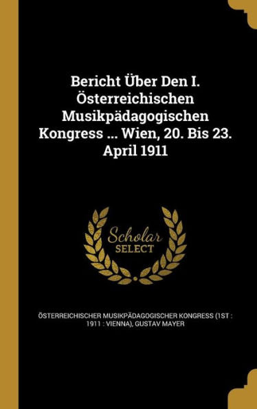 Bericht Ger-Uber Den I. Osterreichischen Musikp?agogischen Kongress ... Wien, 20. Bis 23. April 1911