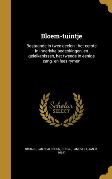 Bloem-Tuintje: Bestaande In Twee Deelen: Het Eerste In Innerlyke Bedenkingen, En Geleikenissen, Het Tweede In Eenige Zang- En Lees-Rymen (Dutch Edition)