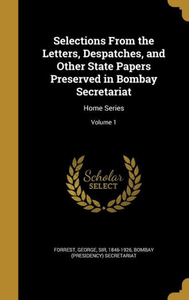Selections From The Letters, Despatches, And Other State Papers Preserved In Bombay Secretariat: Home Series; Volume 1