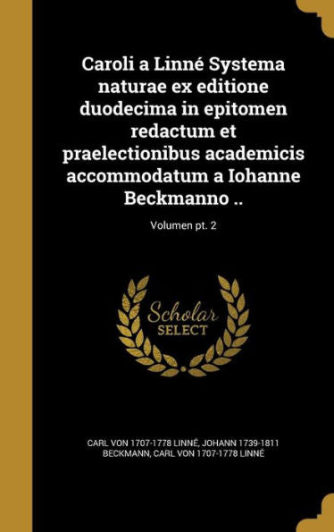 Caroli A Linn?Systema Naturae Ex Editione Duodecima In Epitomen Redactum Et Praelectionibus Academicis Accommodatum A Iohanne Beckmanno ..; Volumen Pt. 2 (Latin Edition)