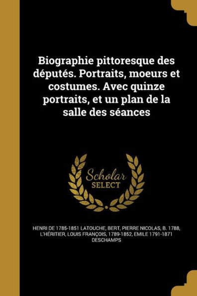 Biographie Pittoresque Des D?utes. Portraits, Moeurs Et Costumes. Avec Quinze Portraits, Et Un Plan De La Salle Des S?nces (French Edition)