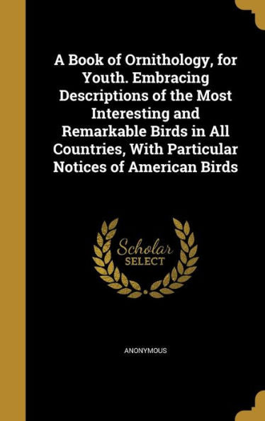 A Book Of Ornithology, For Youth. Embracing Descriptions Of The Most Interesting And Remarkable Birds In All Countries, With Particular Notices Of American Birds