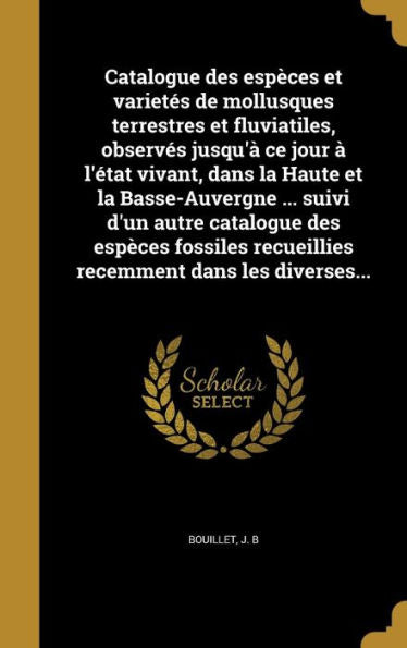 Catalogue Des Esp?es Et Varietes De Mollusques Terrestres Et Fluviatiles, Observes Jusqu'?Ce Jour ?L'Etat Vivant, Dans La Haute Et La ... Dans Les Diverses... (French Edition)
