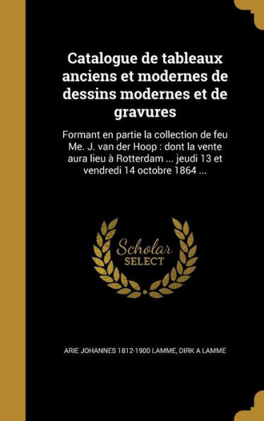 Catalogue De Tableaux Anciens Et Modernes De Dessins Modernes Et De Gravures: Formant En Partie La Collection De Feu Me. J. Van Der Hoop: Dont La ... Vendredi 14 Octobre 1864 ... (French Edition)
