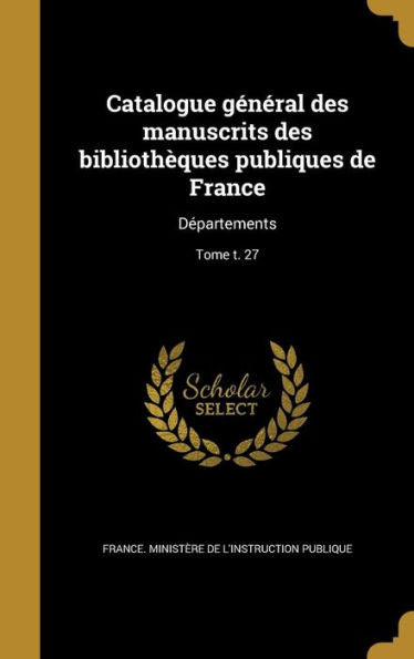 Catalogue General Des Manuscrits Des Biblioth?ues Publiques De France: D?artements; Tome T. 27 (French Edition)