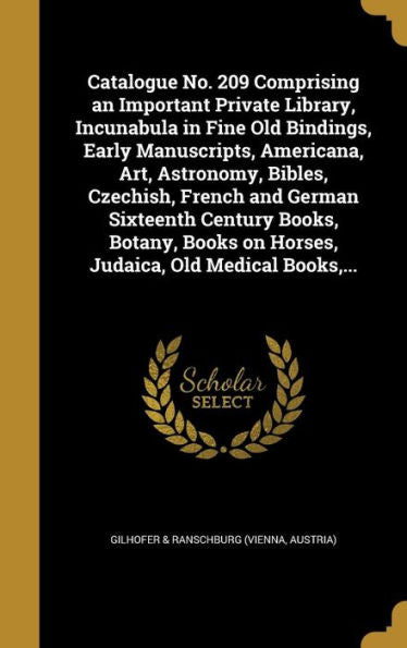 Catalogue No. 209 Comprising An Important Private Library, Incunabula In Fine Old Bindings, Early Manuscripts, Americana, Art, Astronomy, Bibles, ... On Horses, Judaica, Old Medical Books, ...